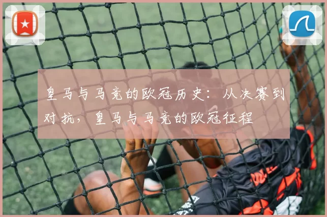 皇马与马竞的欧冠历史：从决赛到对抗，皇马与马竞的欧冠征程