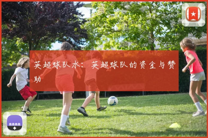 英超球队水：英超球队的资金与赞助