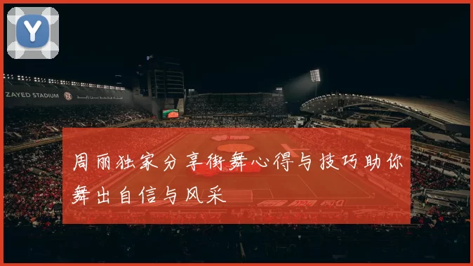 周丽独家分享街舞心得与技巧助你舞出自信与风采