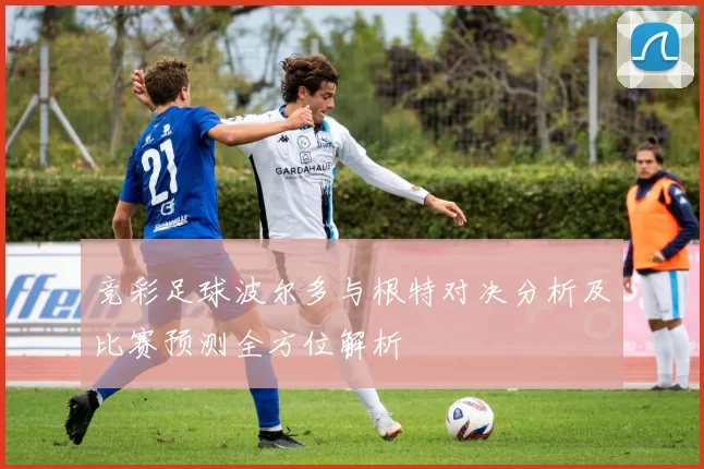 竞彩足球波尔多与根特对决分析及比赛预测全方位解析