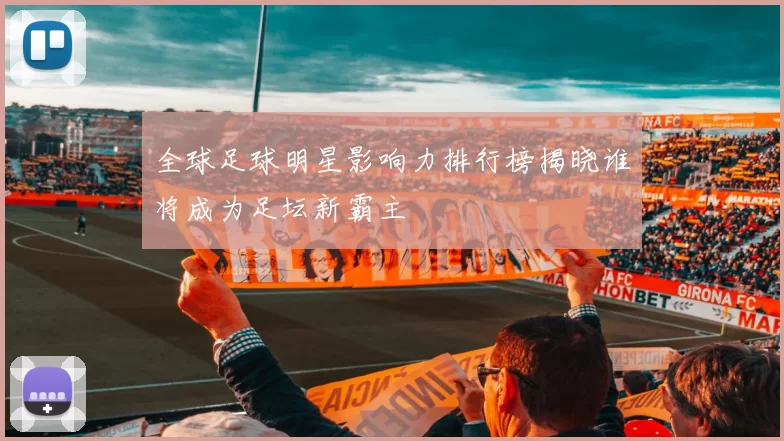 全球足球明星影响力排行榜揭晓谁将成为足坛新霸主