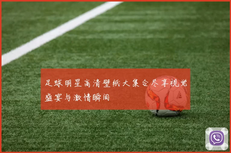 足球明星高清壁纸大集合尽享视觉盛宴与激情瞬间