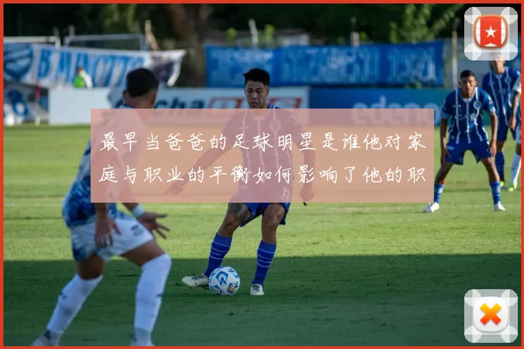 最早当爸爸的足球明星是谁他对家庭与职业的平衡如何影响了他的职业生涯