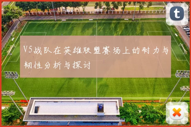 V5战队在英雄联盟赛场上的耐力与韧性分析与探讨