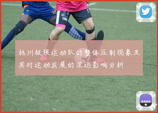 杭州极限运动队的整体压制现象及其对运动发展的深远影响分析
