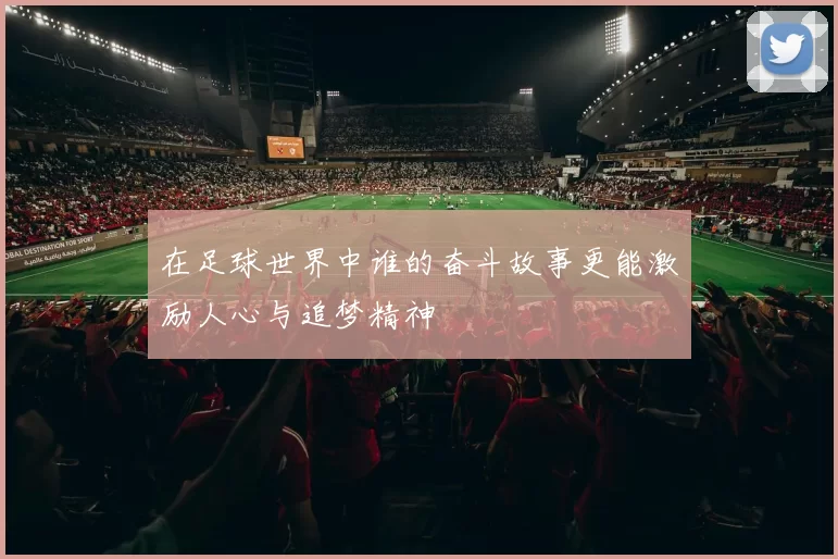 在足球世界中谁的奋斗故事更能激励人心与追梦精神