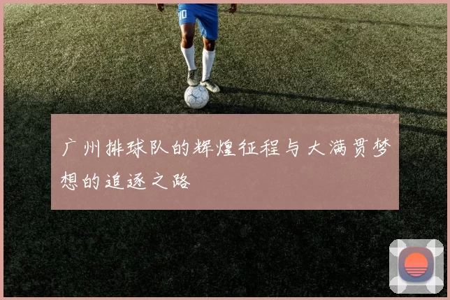广州排球队的辉煌征程与大满贯梦想的追逐之路
