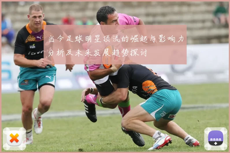 当今足球明星顶流的崛起与影响力分析及未来发展趋势探讨