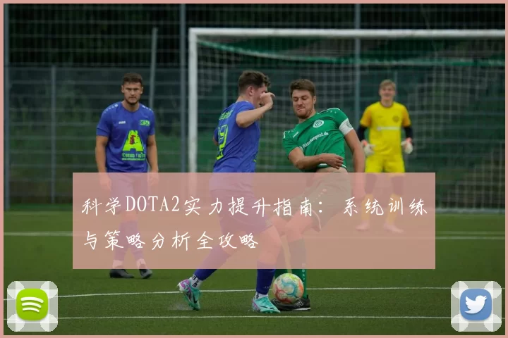 科学DOTA2实力提升指南：系统训练与策略分析全攻略