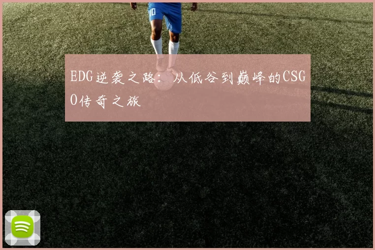 EDG逆袭之路：从低谷到巅峰的CSGO传奇之旅