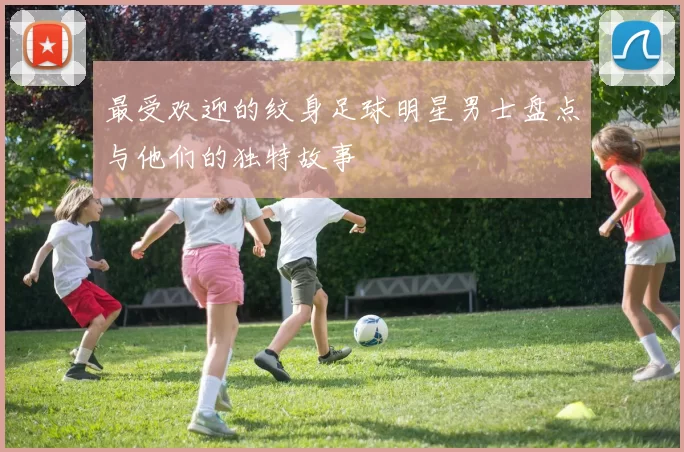 最受欢迎的纹身足球明星男士盘点与他们的独特故事