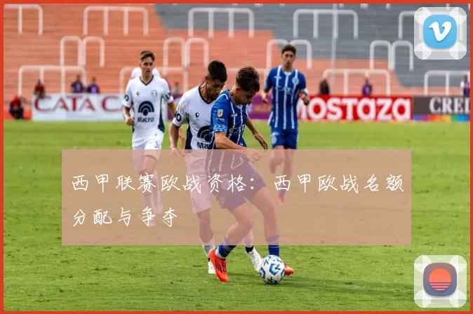 西甲联赛欧战资格：西甲欧战名额分配与争夺