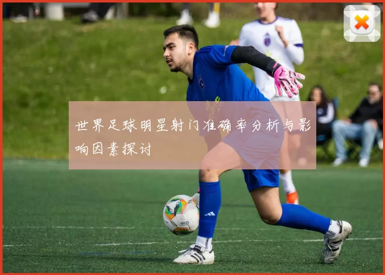 世界足球明星射门准确率分析与影响因素探讨