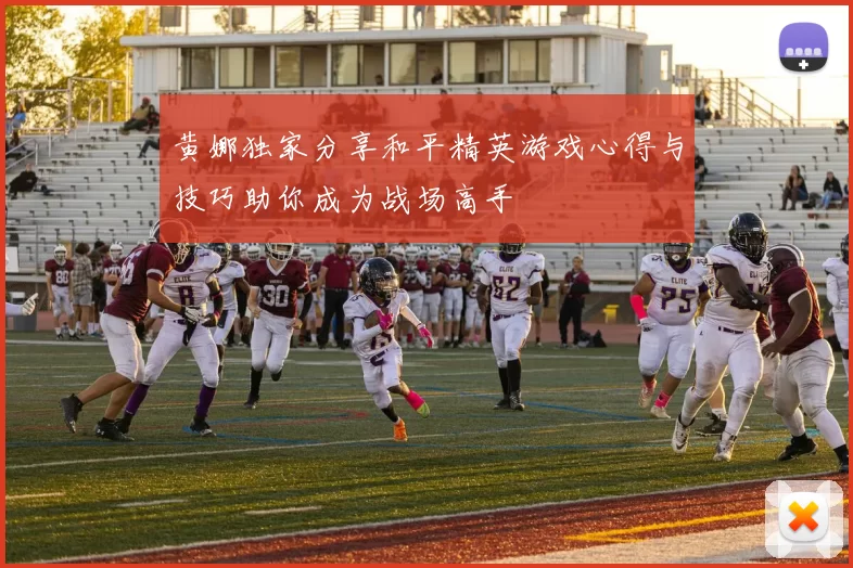 黄娜独家分享和平精英游戏心得与技巧助你成为战场高手