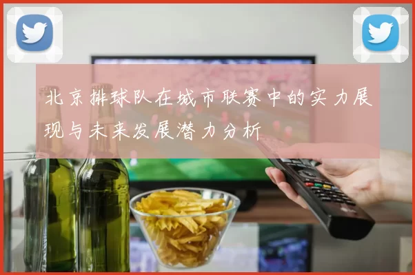 北京排球队在城市联赛中的实力展现与未来发展潜力分析