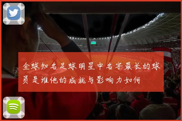 全球知名足球明星中名字最长的球员是谁他的成就与影响力如何