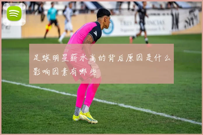 足球明星薪水高的背后原因是什么影响因素有哪些
