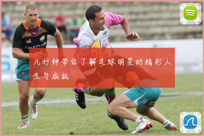 几秒钟带你了解足球明星的精彩人生与成就