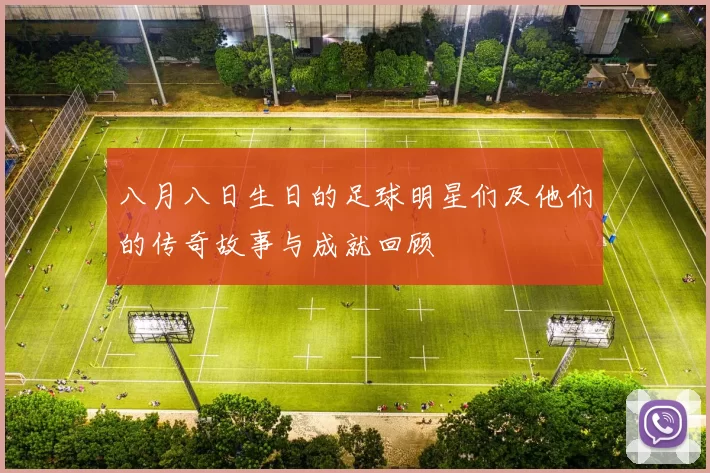 八月八日生日的足球明星们及他们的传奇故事与成就回顾