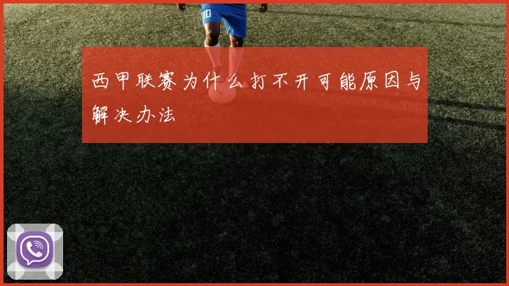 西甲联赛为什么打不开可能原因与解决办法