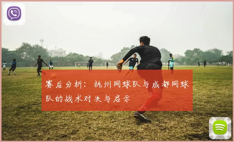 赛后分析：杭州网球队与成都网球队的战术对决与启示
