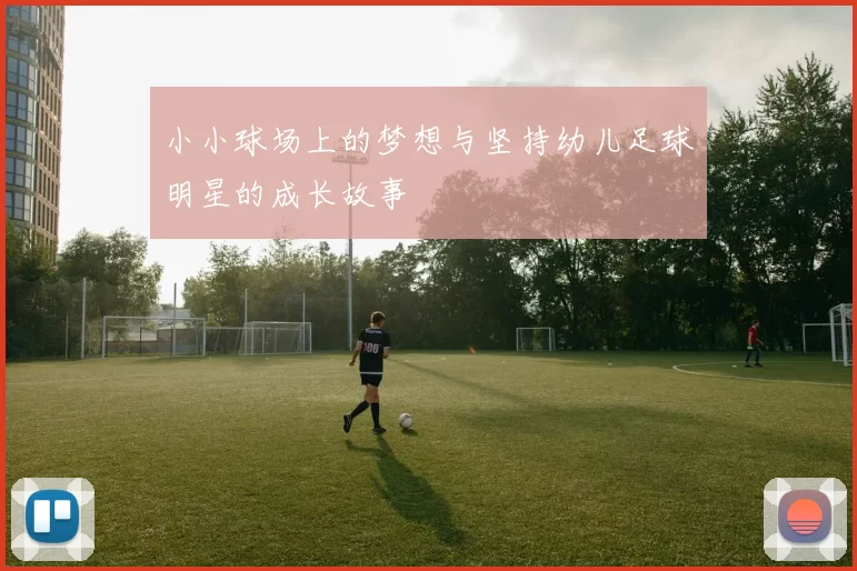 小小球场上的梦想与坚持幼儿足球明星的成长故事