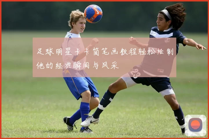 足球明星卡卡简笔画教程轻松绘制他的经典瞬间与风采