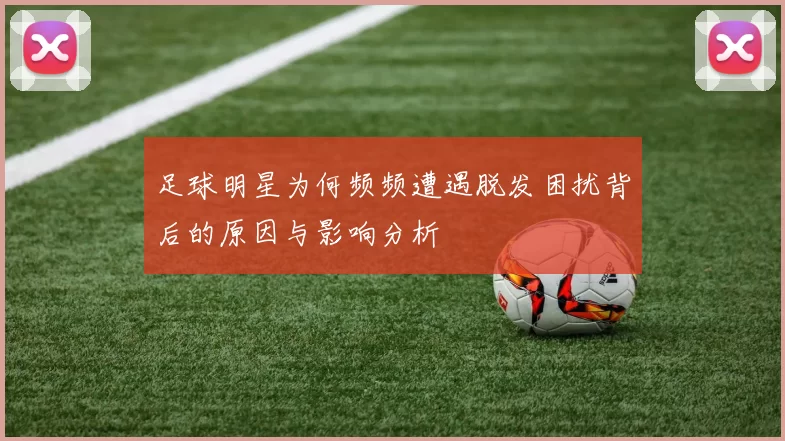 足球明星为何频频遭遇脱发困扰背后的原因与影响分析