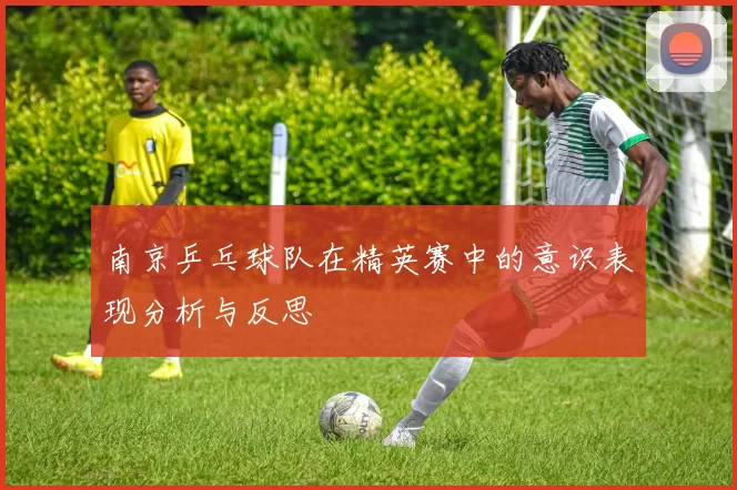南京乒乓球队在精英赛中的意识表现分析与反思