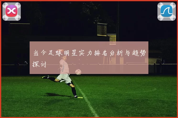 当今足球明星实力排名分析与趋势探讨