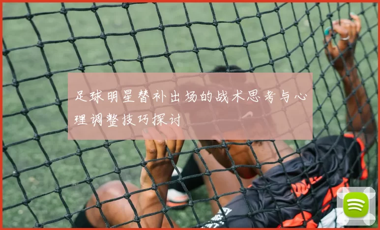 足球明星替补出场的战术思考与心理调整技巧探讨