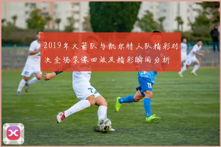 2019年火箭队与凯尔特人队精彩对决全场录像回放及精彩瞬间分析