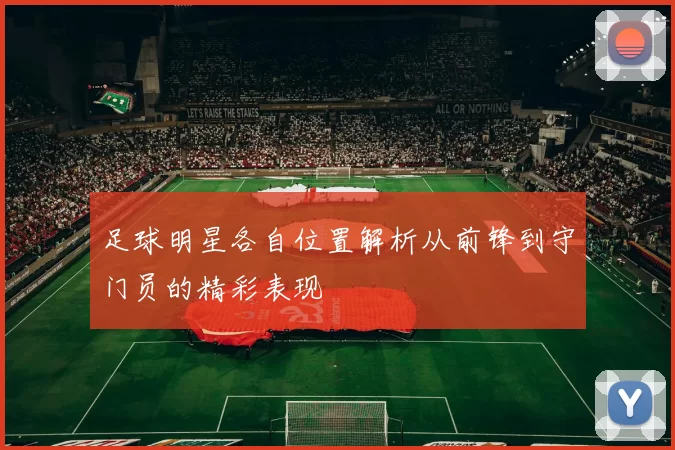 足球明星各自位置解析从前锋到守门员的精彩表现