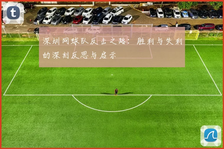深圳网球队反击之路：胜利与失利的深刻反思与启示