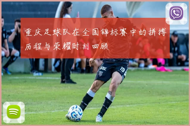 重庆足球队在全国锦标赛中的拼搏历程与荣耀时刻回顾