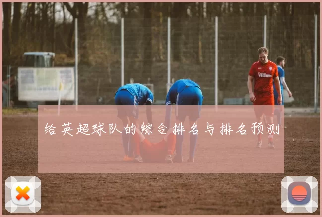 给英超球队的综合排名与排名预测