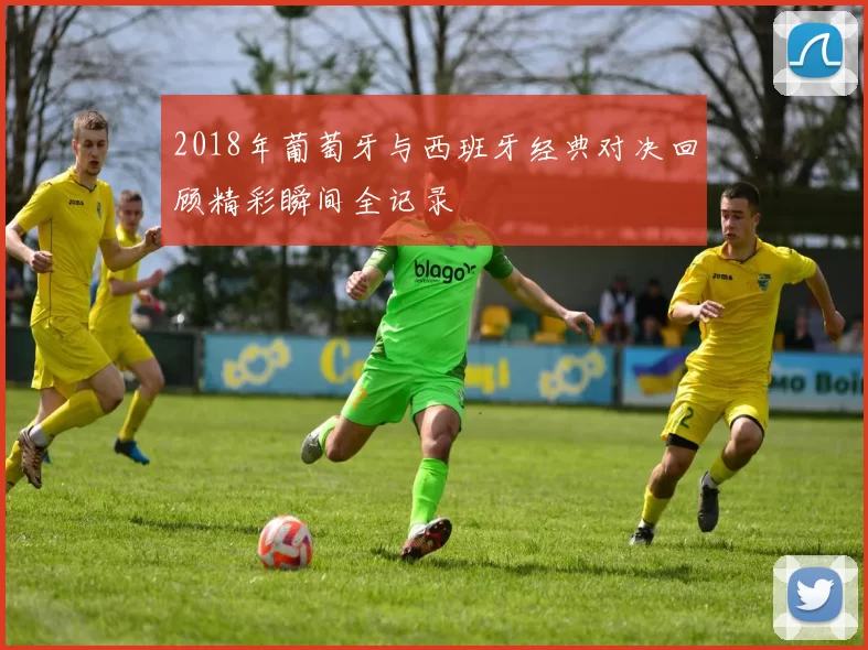 2018年葡萄牙与西班牙经典对决回顾精彩瞬间全记录