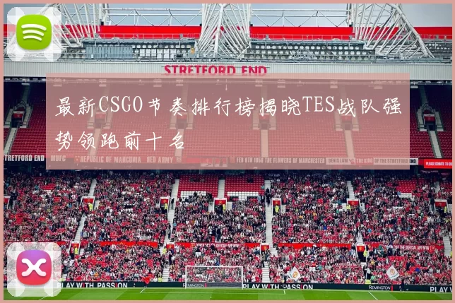 最新CSGO节奏排行榜揭晓TES战队强势领跑前十名