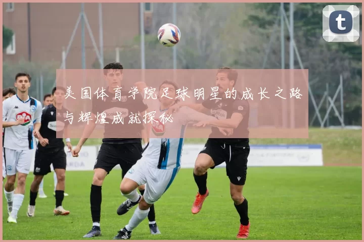 美国体育学院足球明星的成长之路与辉煌成就探秘