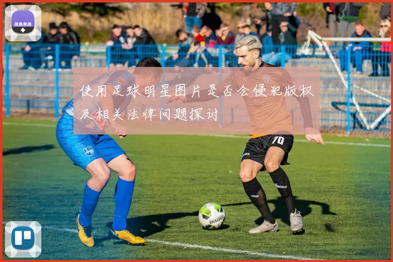 使用足球明星图片是否会侵犯版权及相关法律问题探讨