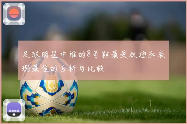 足球明星中谁的8号鞋最受欢迎和表现最佳的分析与比较