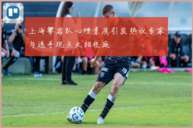 上海攀岩队心理素质引发热议专家与选手观点大相径庭