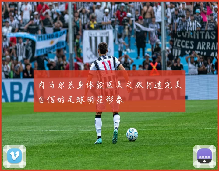 内马尔亲身体验医美之旅打造完美自信的足球明星形象