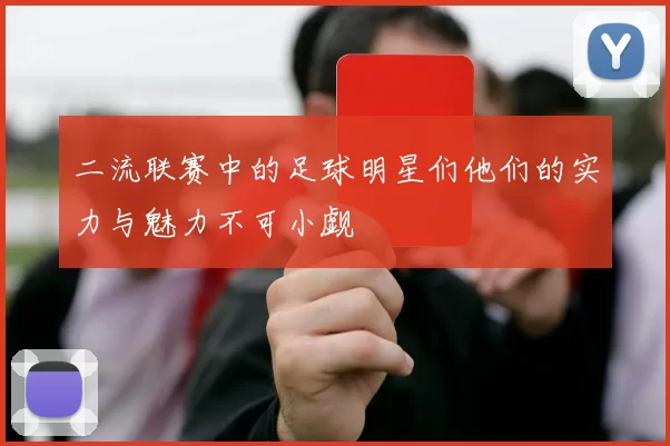 二流联赛中的足球明星们他们的实力与魅力不可小觑