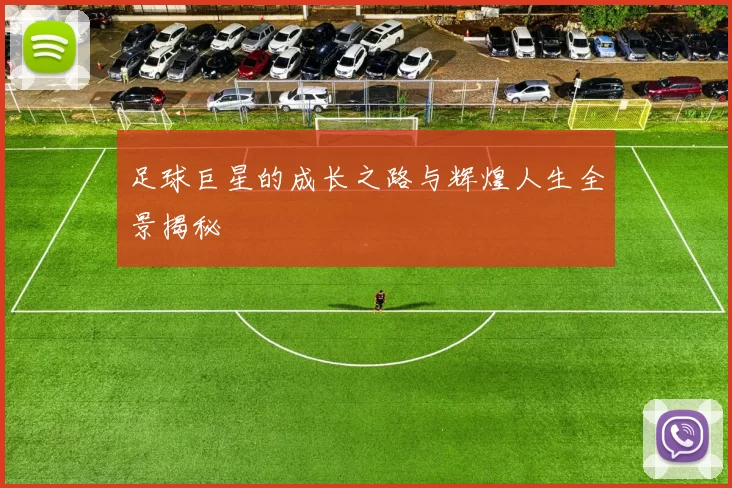 足球巨星的成长之路与辉煌人生全景揭秘