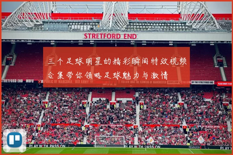 三个足球明星的精彩瞬间特效视频合集带你领略足球魅力与激情