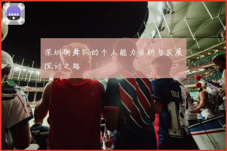 深圳街舞队的个人能力分析与发展探讨之路
