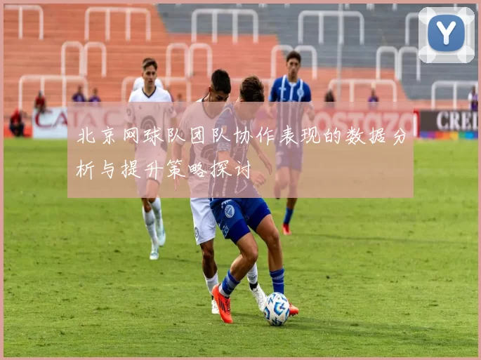 北京网球队团队协作表现的数据分析与提升策略探讨