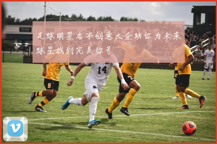 足球明星名字创意大全助你为未来球星找到完美称号