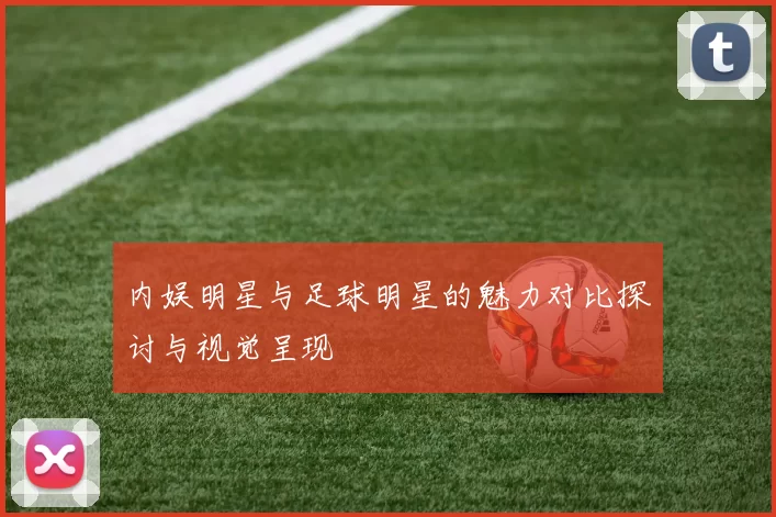 内娱明星与足球明星的魅力对比探讨与视觉呈现
